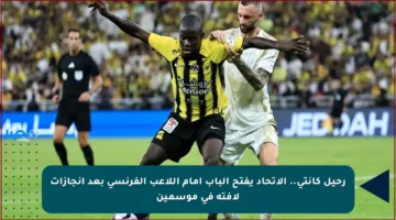 رحيل كانتي.. الاتحاد يفتح الباب أمام اللاعب الفرنسي بعد إنجازات لافتة في موسمين